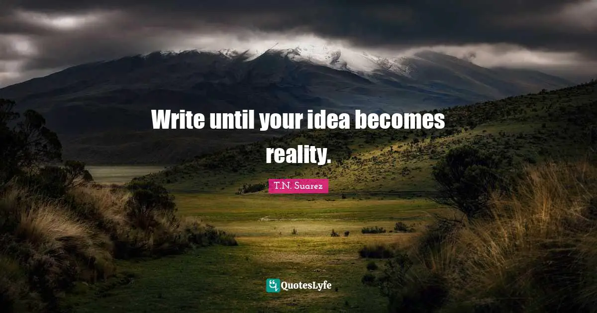 T.N. Suarez Quotes: "Write until your idea becomes reality."