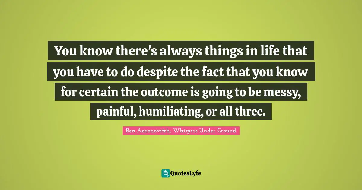 You know there's always things in life that you have to do despite the fact that you know for certain the outcome is going to be messy, painful, humiliating, or all three.