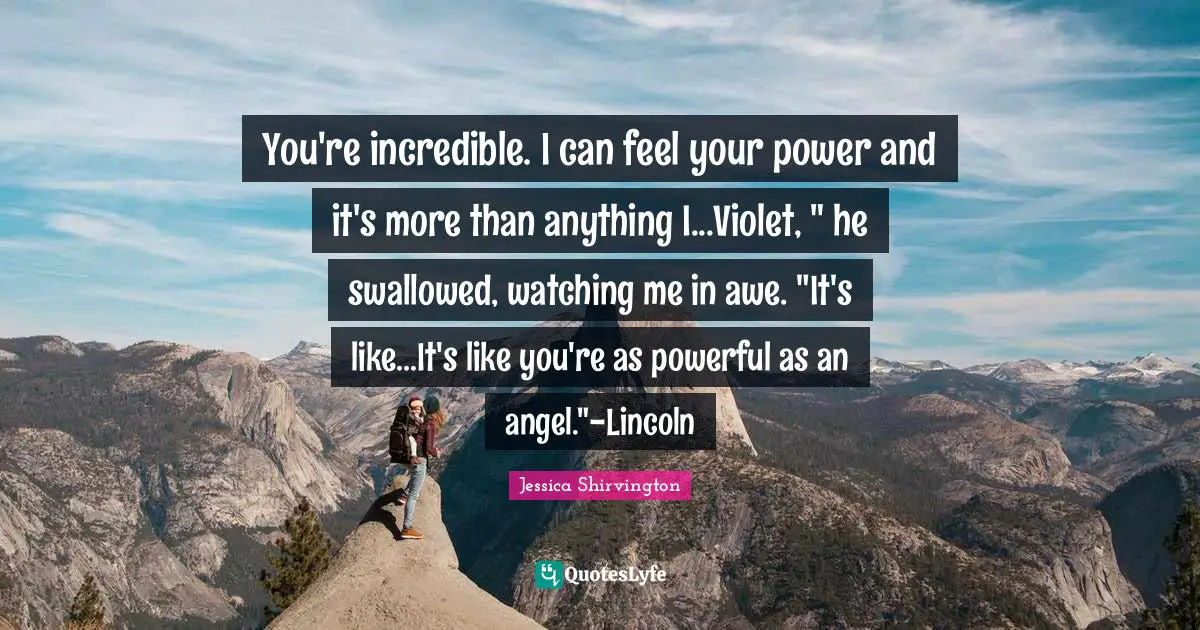 You're incredible. I can feel your power and it's more than anything I...Violet, " he swallowed, watching me in awe. "It's like...It's like you're as powerful as an angel."-Lincoln