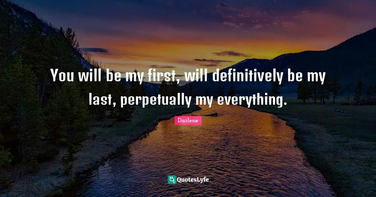 Soulmates Quotes: "You will be my first, will definitively be my last, perpetually my everything."