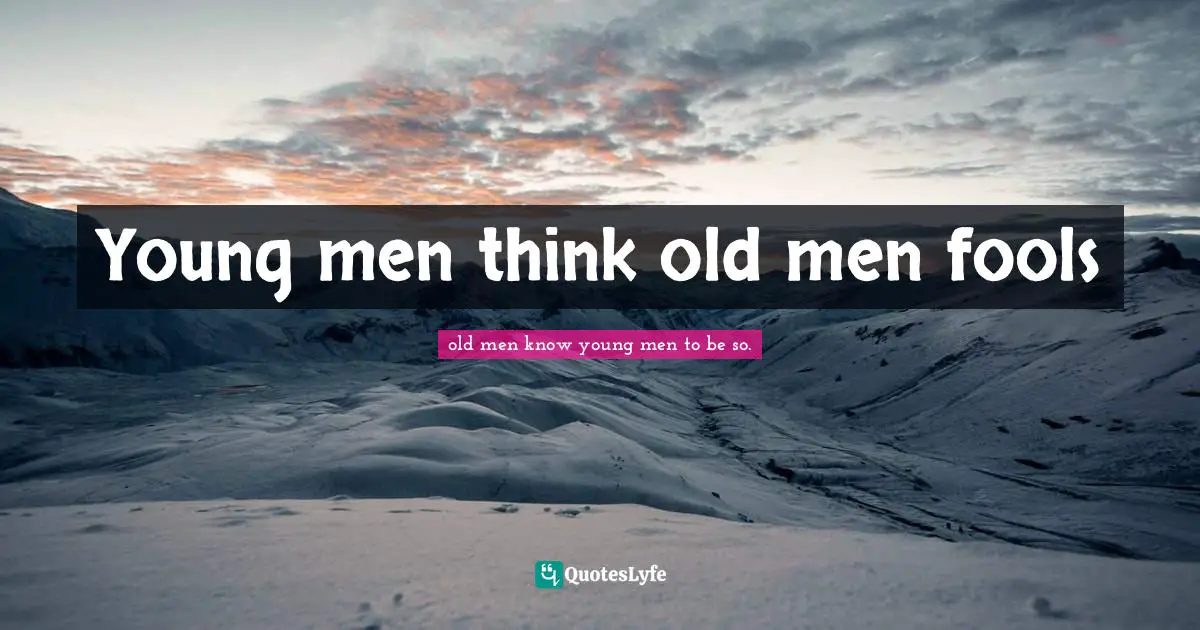 Young men think old men fools