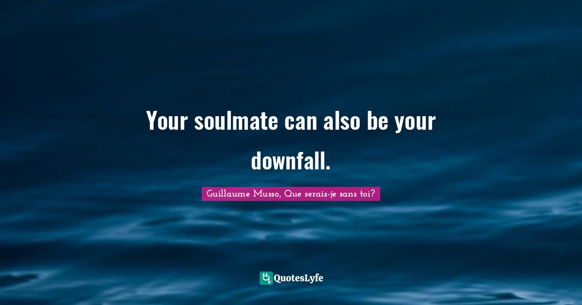 Soulmates Quotes: "Your soulmate can also be your downfall."