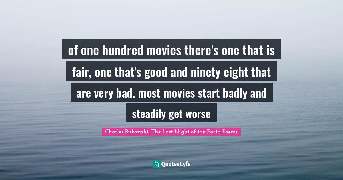 of one hundred movies there's one that is fair, one that's good and ninety eight that are very bad. most movies start badly and steadily get worse