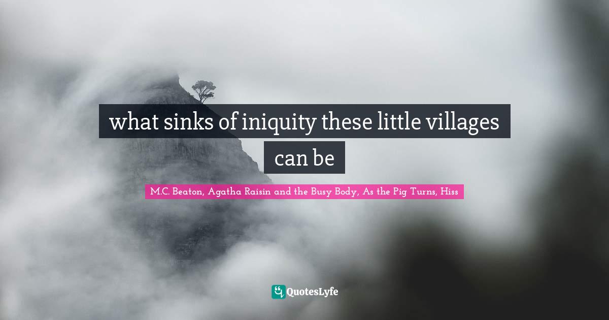 M.C. Beaton Quotes: "what sinks of iniquity these little villages can be"
