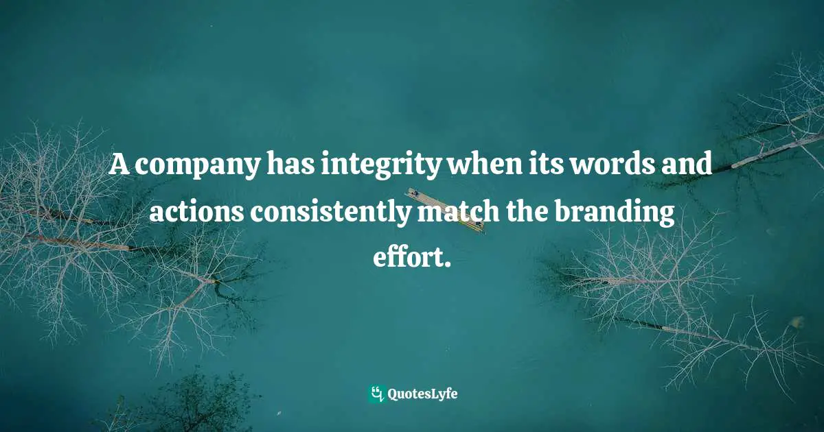 A company has integrity when its words and actions consistently match the branding effort.