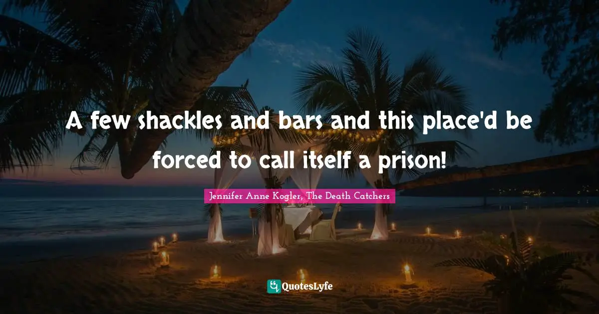 A few shackles and bars and this place'd be forced to call itself a prison!