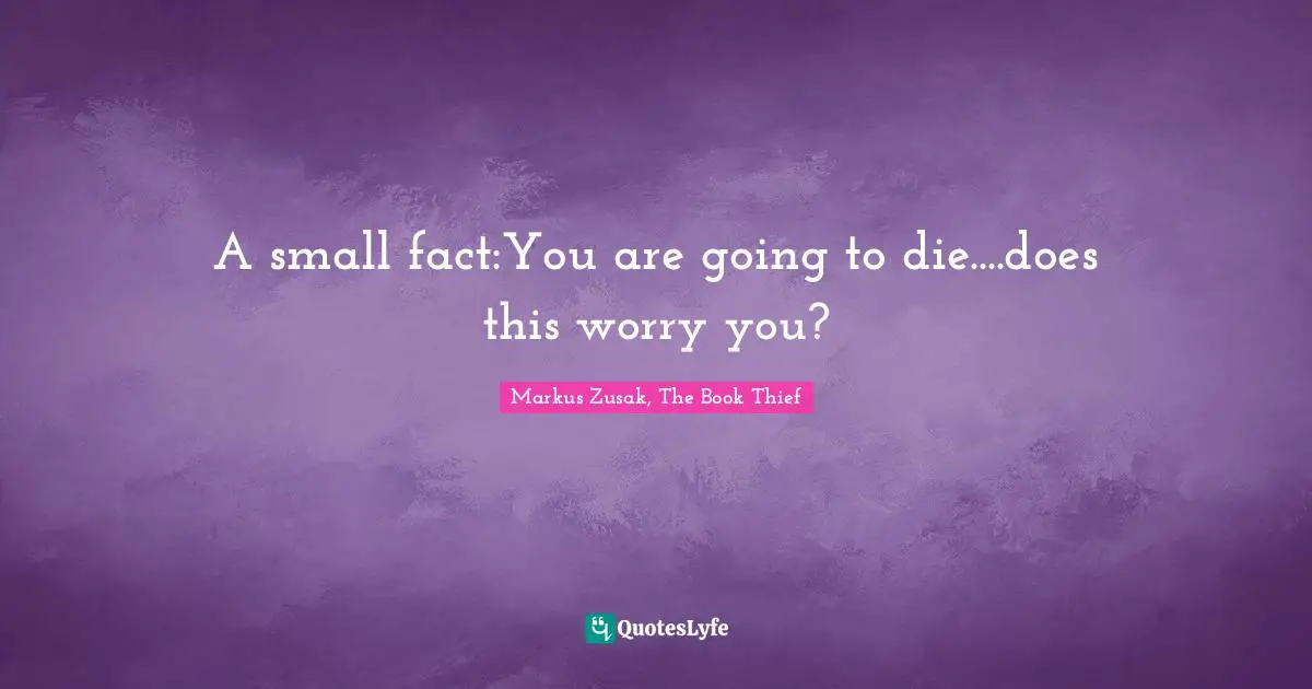 A small fact:You are going to die....does this worry you?