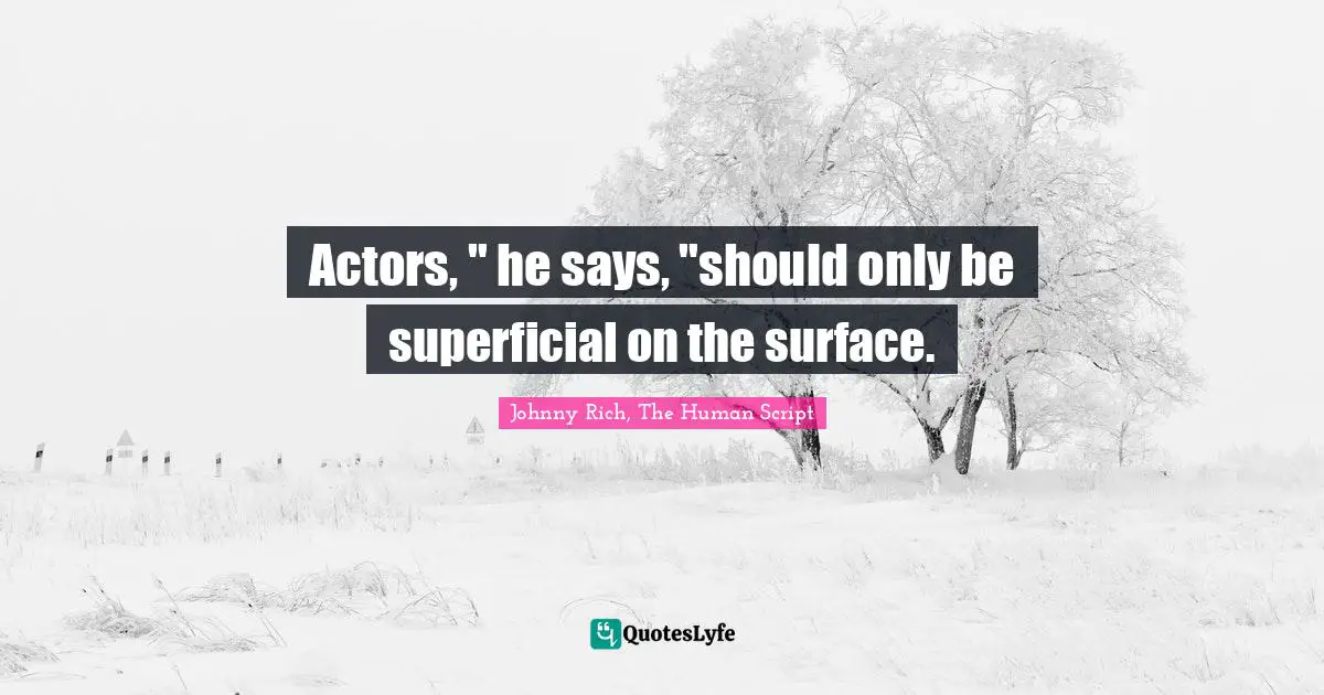 Actors, " he says, "should only be superficial on the surface.