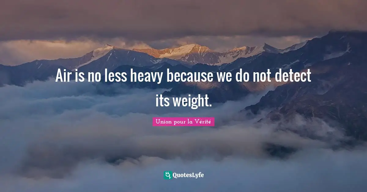 Air is no less heavy because we do not detect its weight.