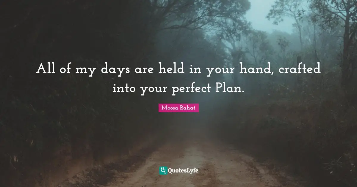 All of my days are held in your hand, crafted into your perfect Plan.
