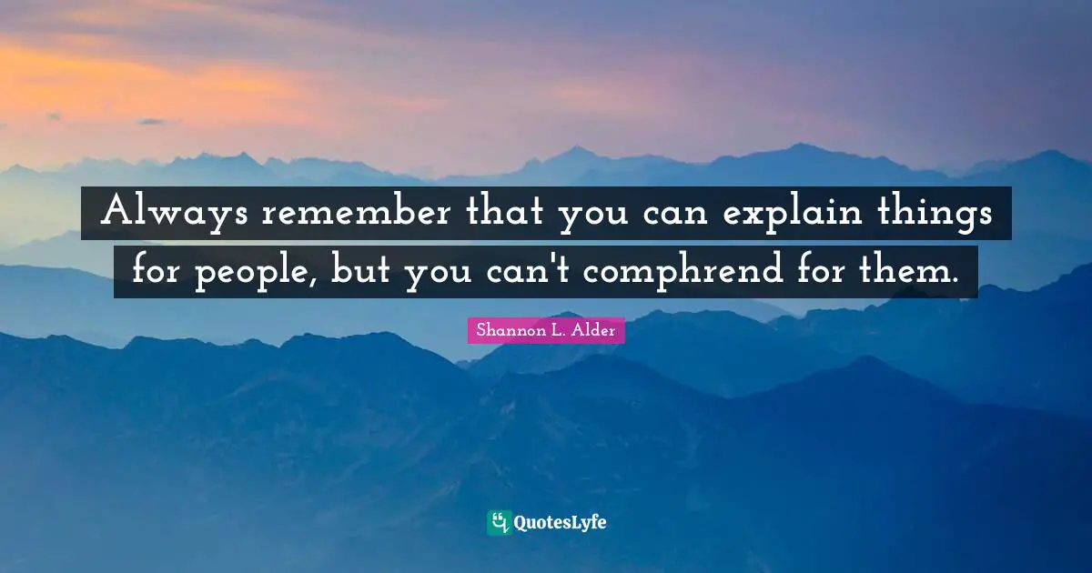 Always remember that you can explain things for people, but you can't comphrend for them.