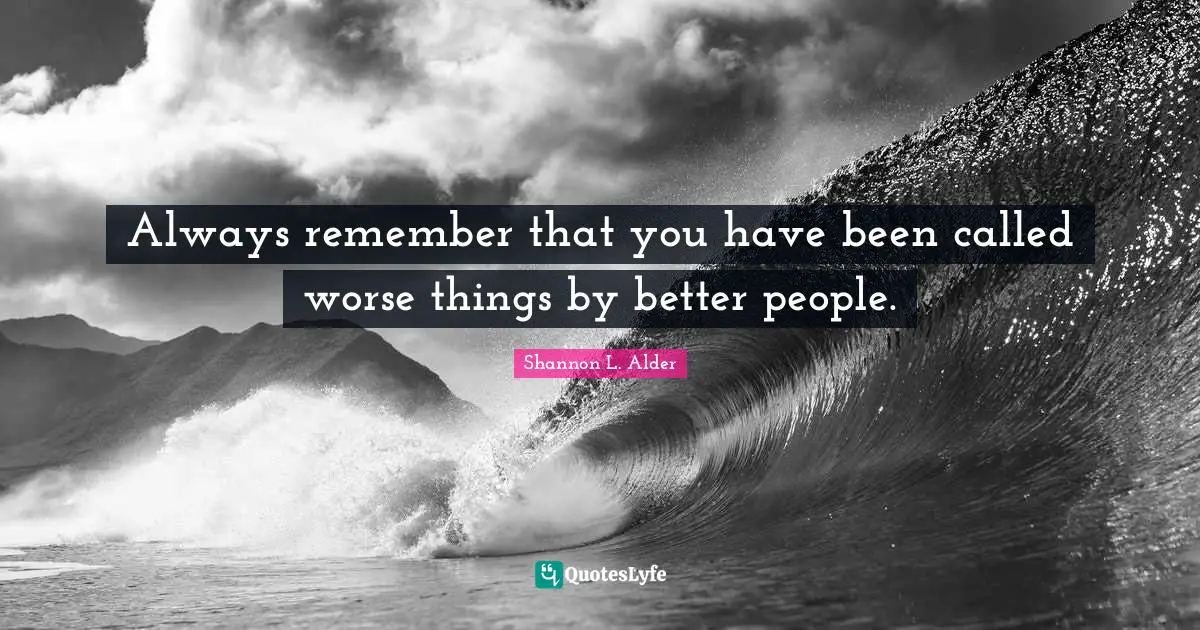 Shannon L. Alder Quotes: Always remember that you have been called worse things by better people.