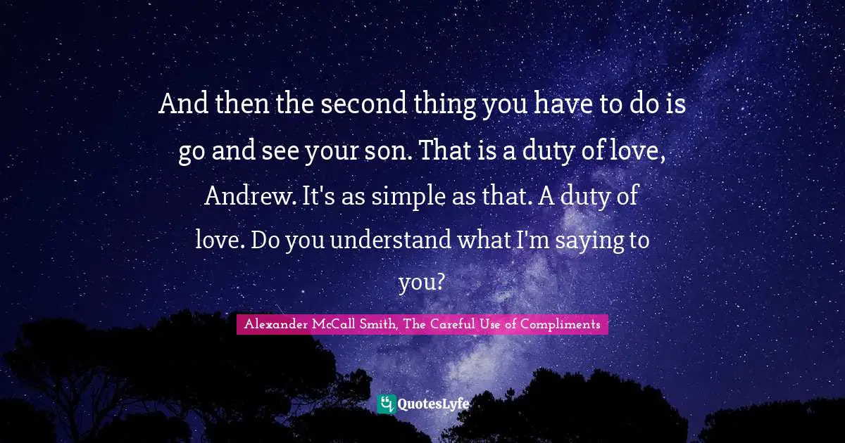 And then the second thing you have to do is go and see your son. That is a duty of love, Andrew. It's as simple as that. A duty of love. Do you understand what I'm saying to you?