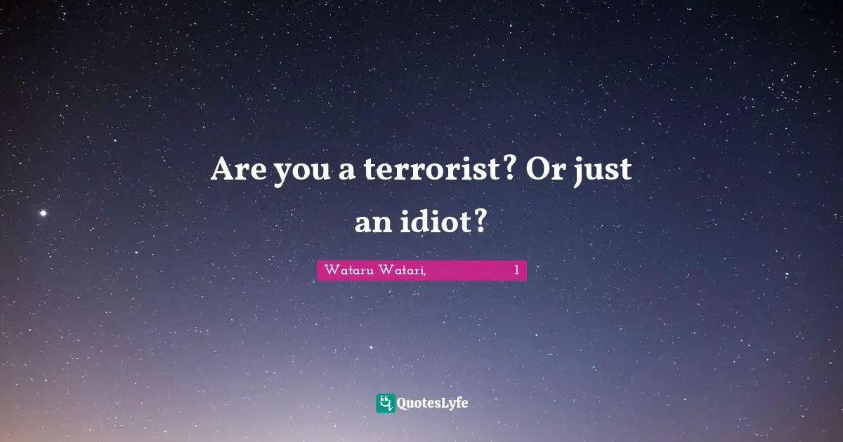 Are you a terrorist? Or just an idiot?