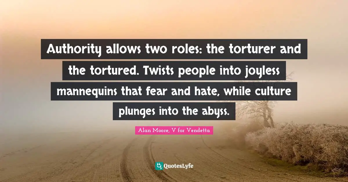 Authority allows two roles: the torturer and the tortured. Twists people into joyless mannequins that fear and hate, while culture plunges into the abyss.