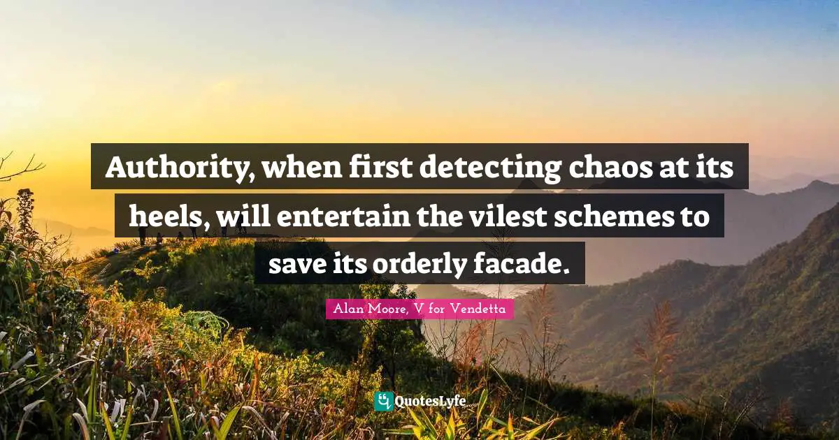 Authority, when first detecting chaos at its heels, will entertain the vilest schemes to save its orderly facade.