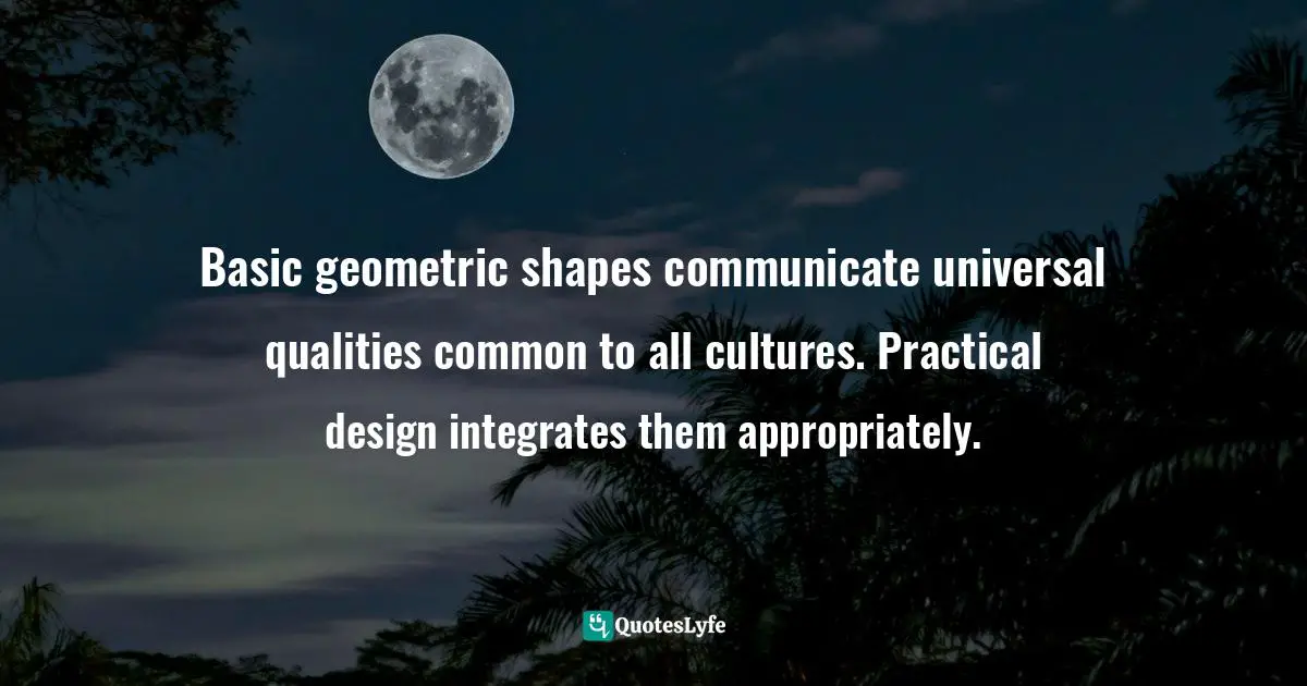 Basic geometric shapes communicate universal qualities common to all cultures. Practical design integrates them appropriately.