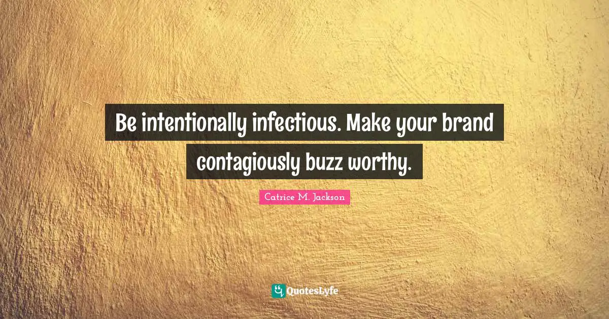 Be intentionally infectious. Make your brand contagiously buzz worthy.