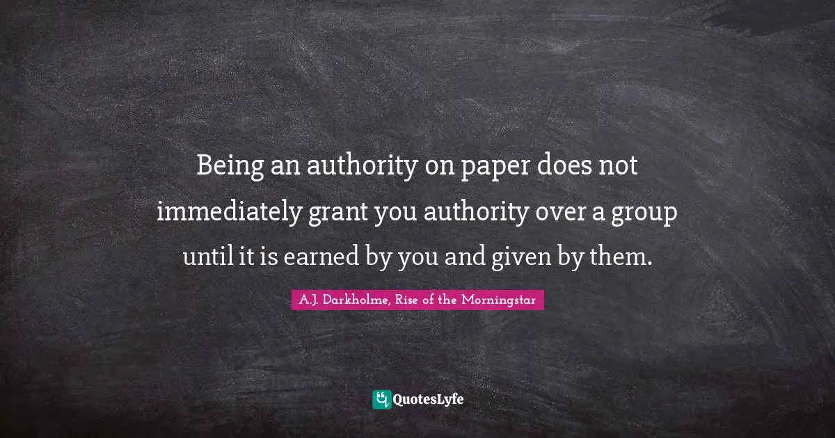 Teams Quotes: "Being an authority on paper does not immediately grant you authority over a group until it is earned by you and given by them."