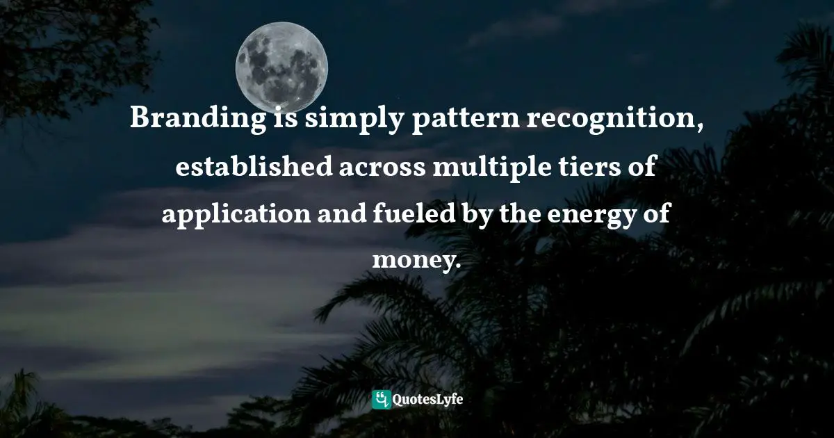 Branding is simply pattern recognition, established across multiple tiers of application and fueled by the energy of money.