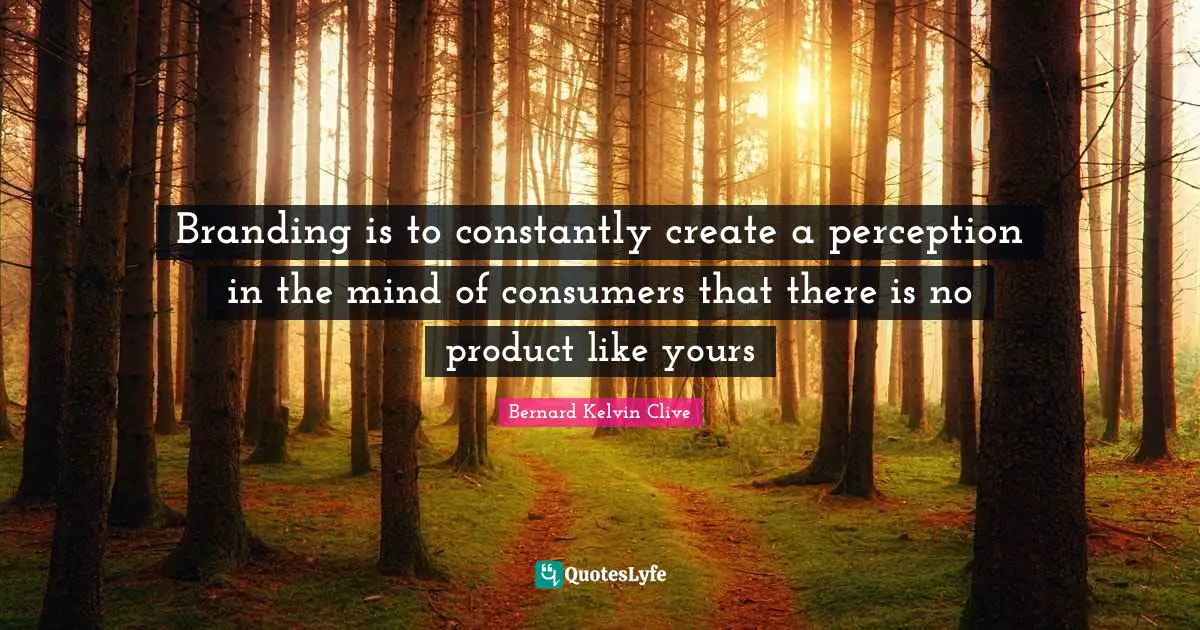 Branding is to constantly create a perception in the mind of consumers that there is no product like yours