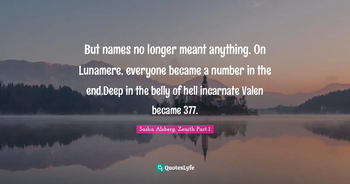 But names no longer meant anything. On Lunamere, everyone became a number in the end.Deep in the belly of hell incarnate Valen became 377.