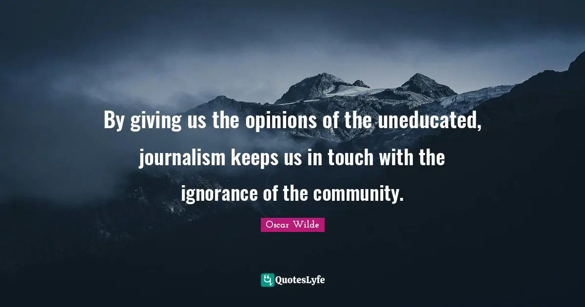 Journalism Quotes: "By giving us the opinions of the uneducated, journalism keeps us in touch with the ignorance of the community."