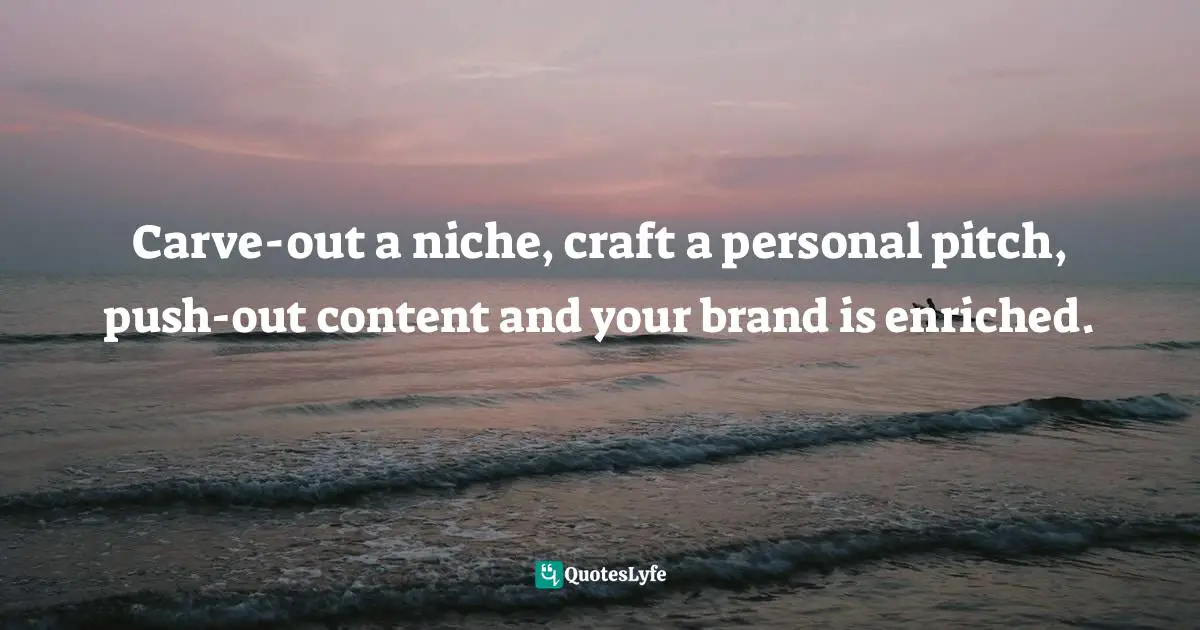 Enrichment Quotes: "Carve-out a niche, craft a personal pitch, push-out content and your brand is enriched."