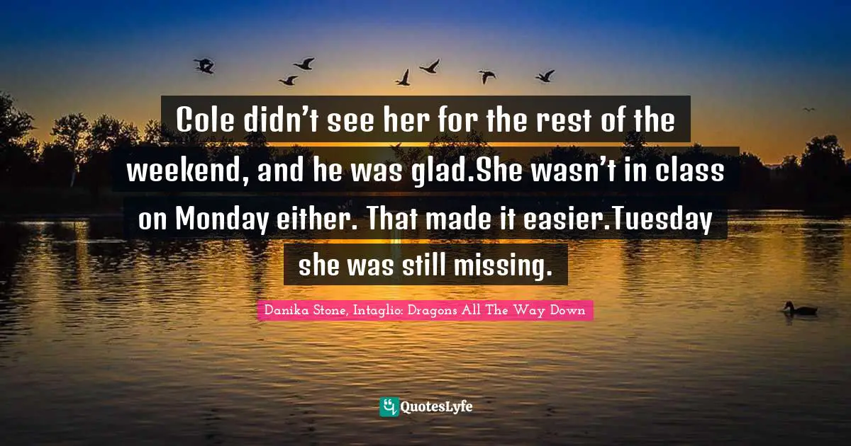 Cole didn’t see her for the rest of the weekend, and he was glad.She wasn’t in class on Monday either. That made it easier.Tuesday she was still missing.