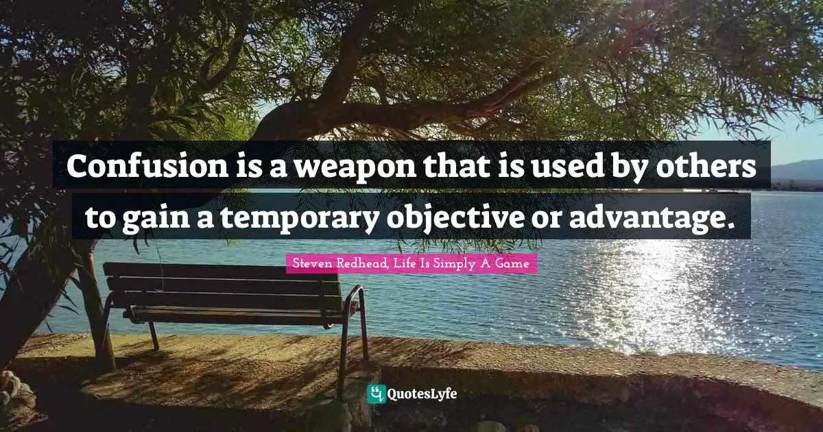 Objective Quotes: "Confusion is a weapon that is used by others to gain a temporary objective or advantage."