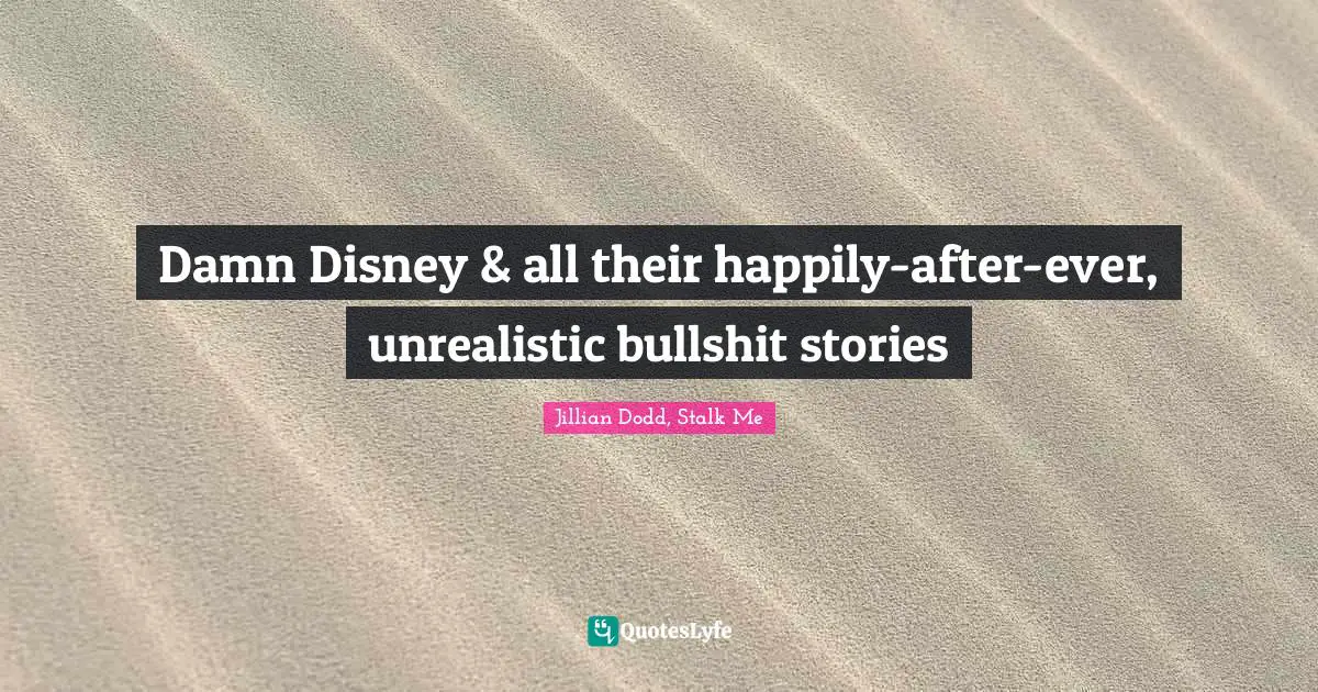 Damn Disney & all their happily-after-ever, unrealistic bullshit stories