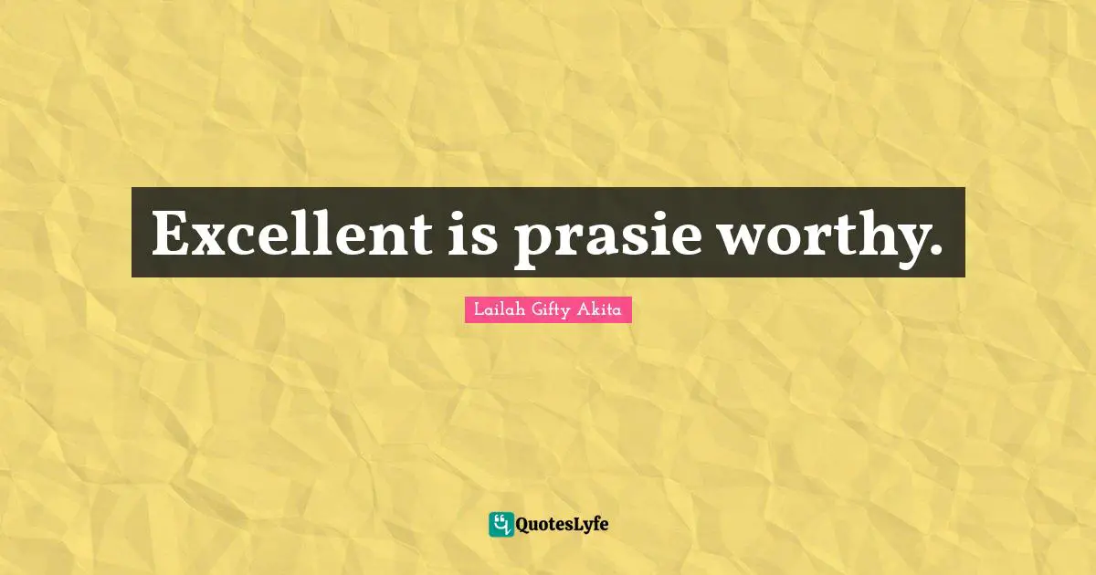 Excellent is prasie worthy.
