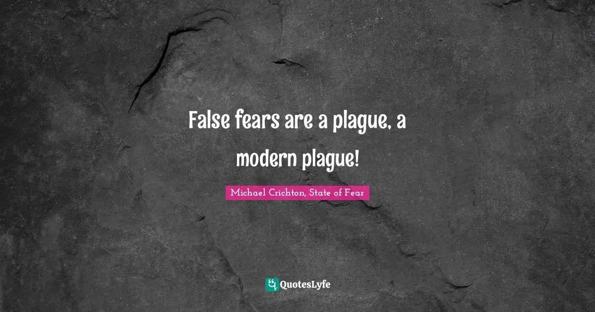 False fears are a plague, a modern plague!