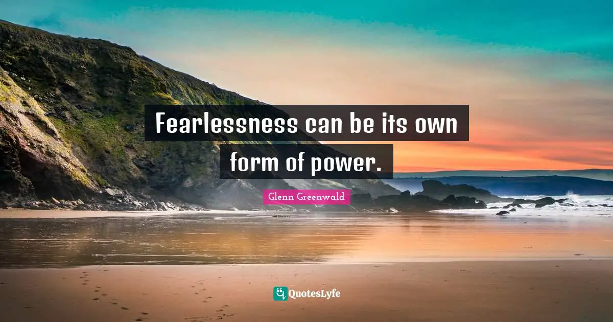 Fearlessness Quotes: "Fearlessness can be its own form of power."