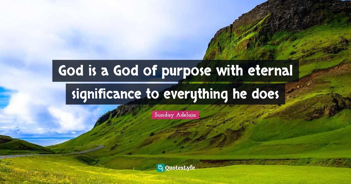 God is a God of purpose with eternal significance to everything he doe