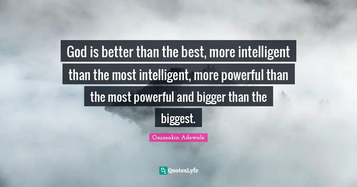 God is better than the best, more intelligent than the most intelligent, more powerful than the most powerful and bigger than the biggest.