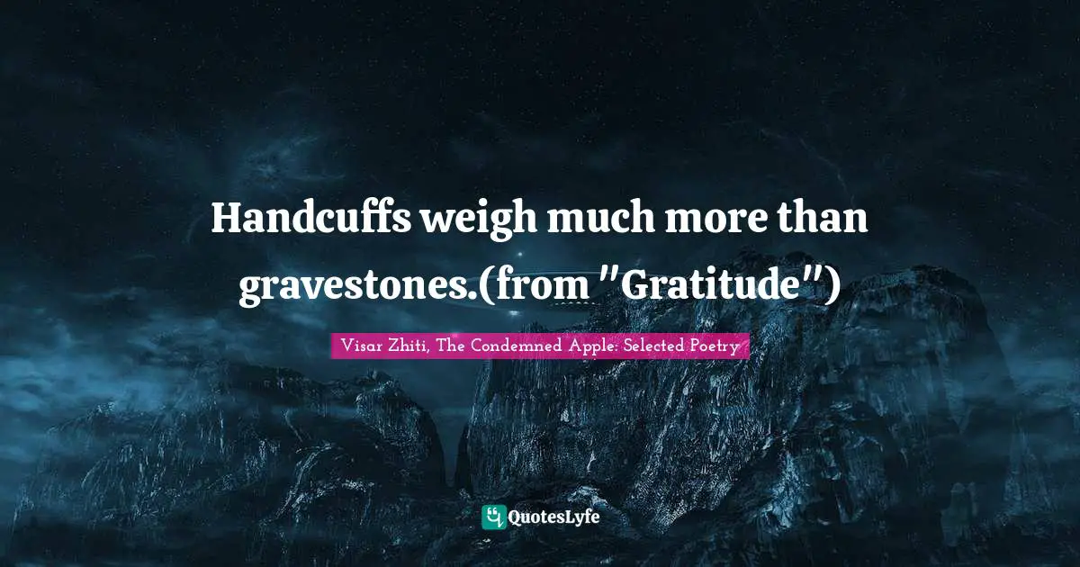 Gravestone Quotes: "Handcuffs weigh much more than gravestones.(from "Gratitude")"