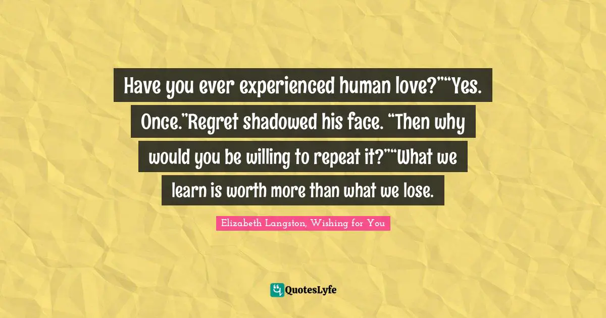 Have you ever experienced human love?”“Yes. Once.”Regret shadowed his face. “Then why would you be willing to repeat it?”“What we learn is worth more than what we lose.