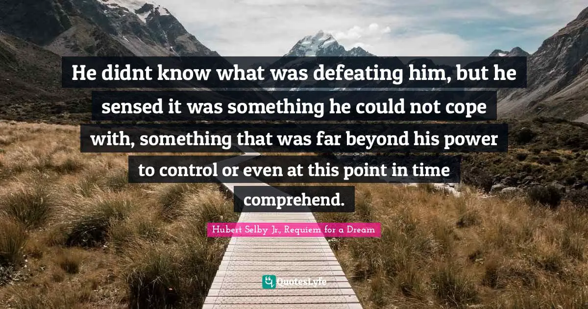 He didnt know what was defeating him, but he sensed it was something he could not cope with, something that was far beyond his power to control or even at this point in time comprehend.
