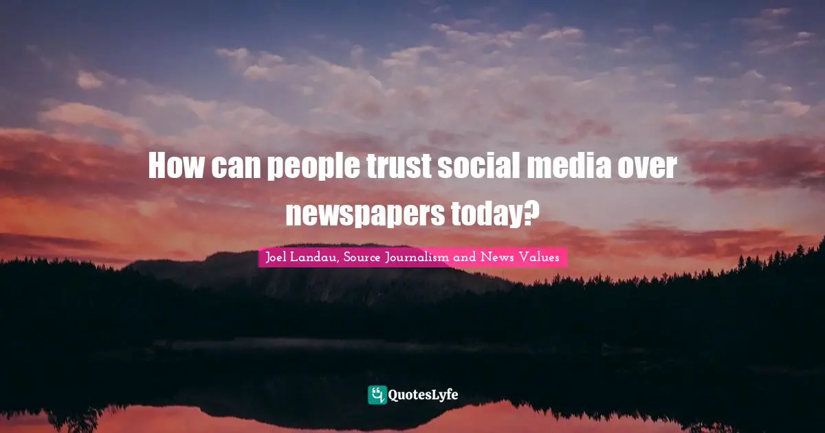 How can people trust social media over newspapers today?
