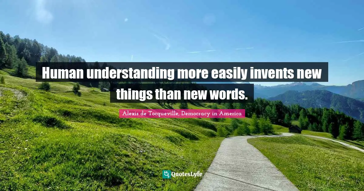 Human understanding more easily invents new things than new words.