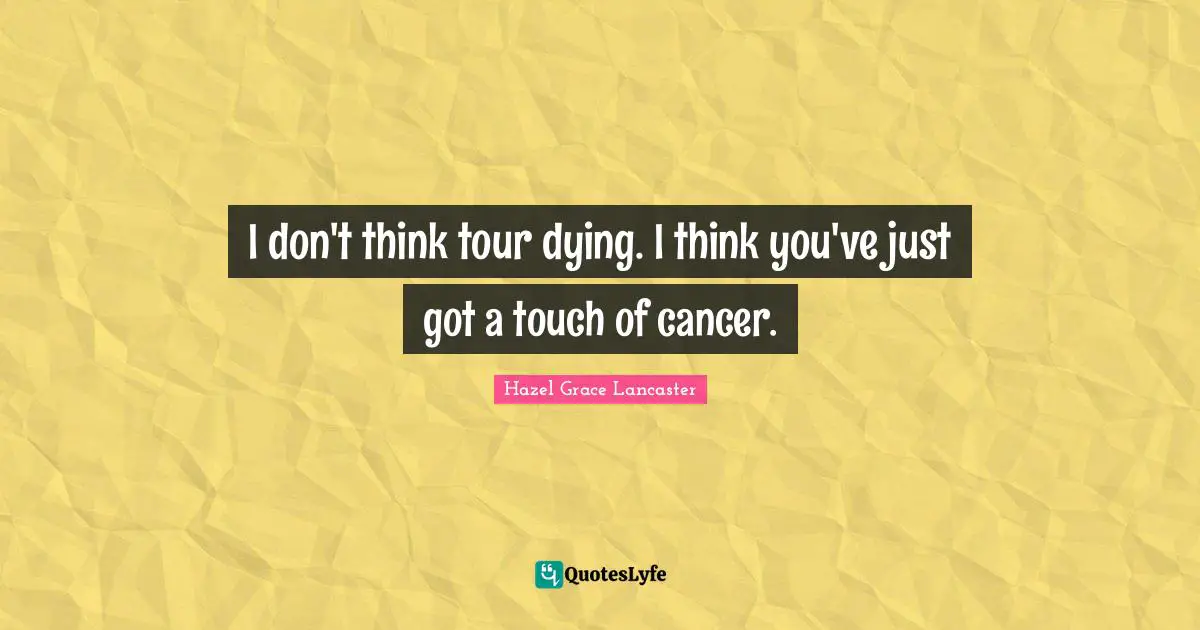 I don't think tour dying. I think you've just got a touch of cancer.