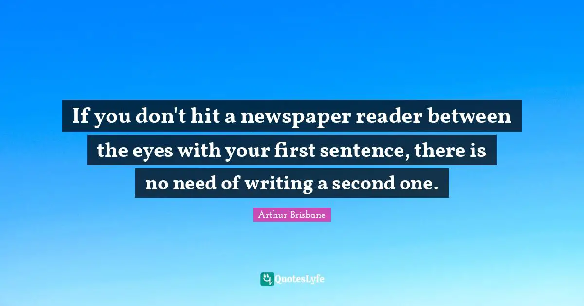 If you don't hit a newspaper reader between the eyes with your first sentence, there is no need of writing a second one.