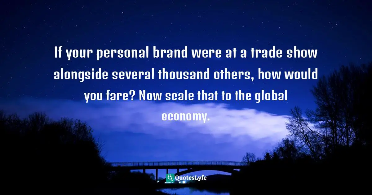 If your personal brand were at a trade show alongside several thousand others, how would you fare? Now scale that to the global economy.
