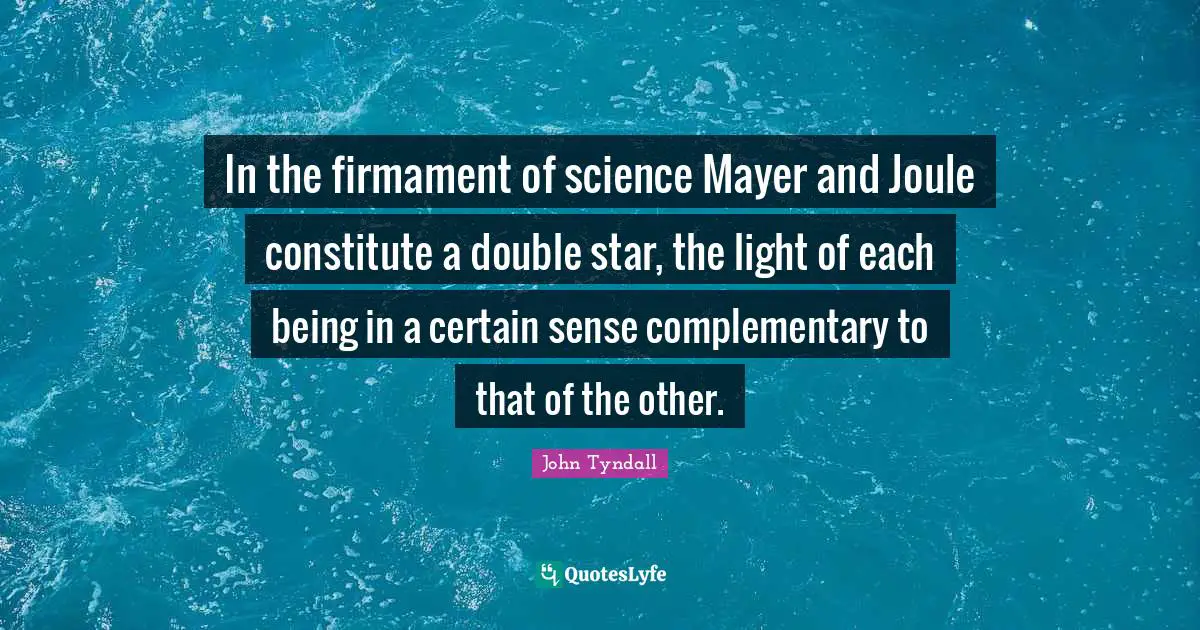 Robert Quotes: "In the firmament of science Mayer and Joule constitute a double star, the light of each being in a certain sense complementary to that of the other."