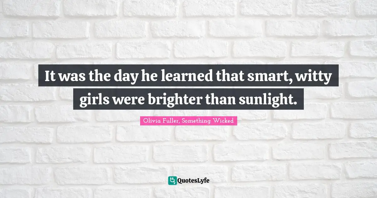 It was the day he learned that smart, witty girls were brighter than sunlight.