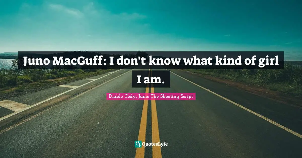 Juno MacGuff: I don't know what kind of girl I am.