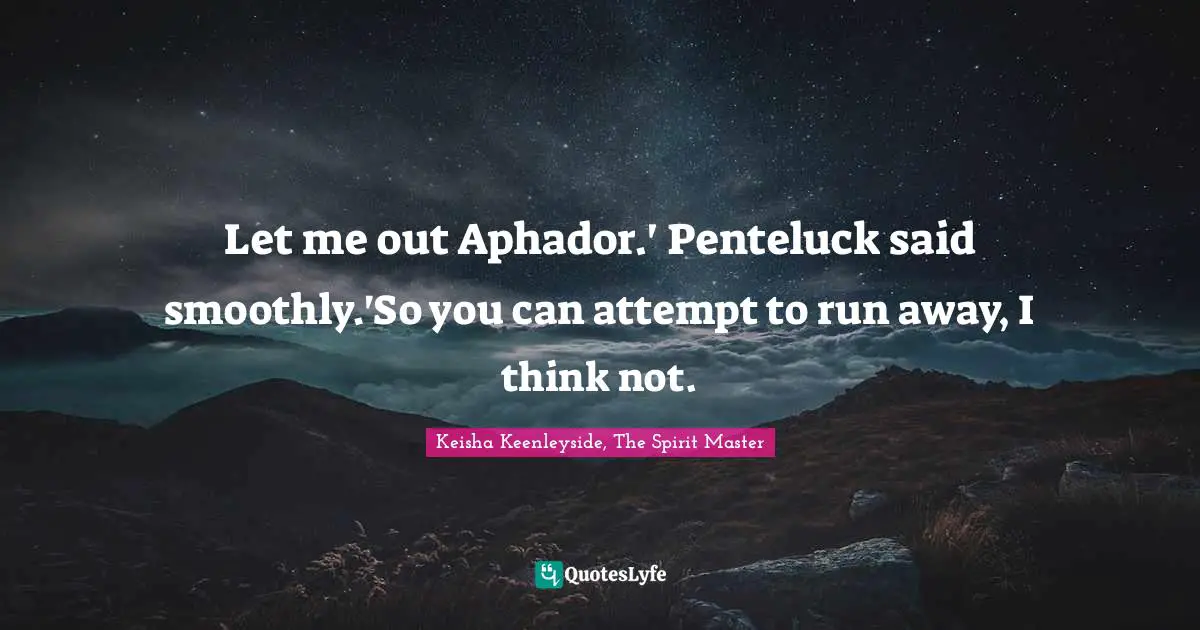 Prison Escape Quotes: "Let me out Aphador.' Penteluck said smoothly.'So you can attempt to run away, I think not."