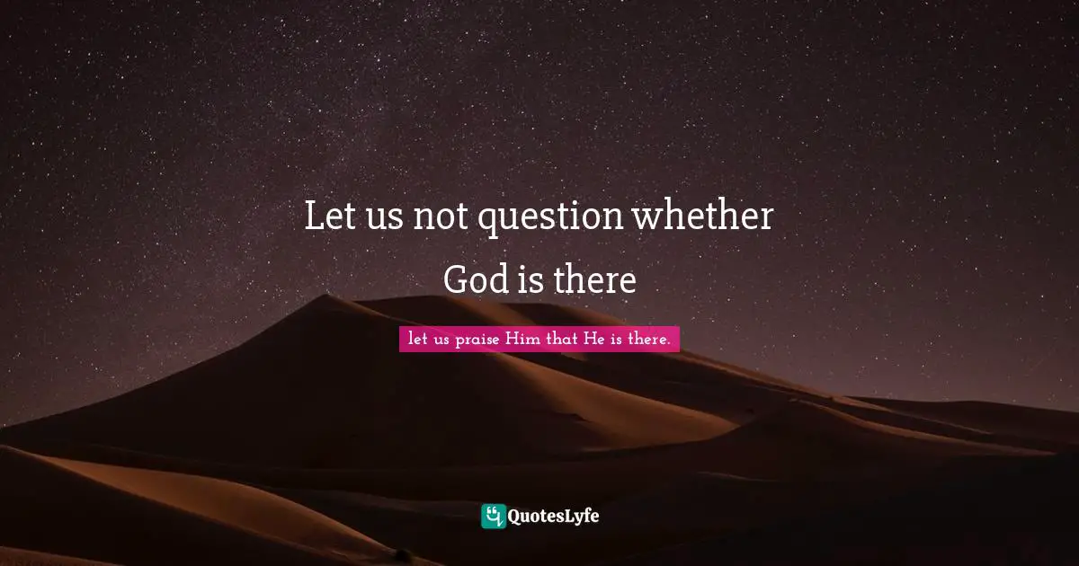 Psalms Quotes: "Let us not question whether God is there"