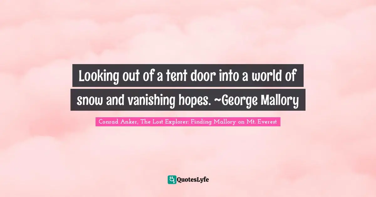 Conrad Anker Quotes: "Looking out of a tent door into a world of snow and vanishing hopes. ~George Mallory"